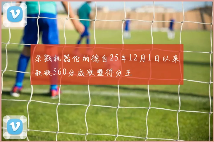 杀戮机器伦纳德自25年12月1日以来狂砍560分成联盟得分王