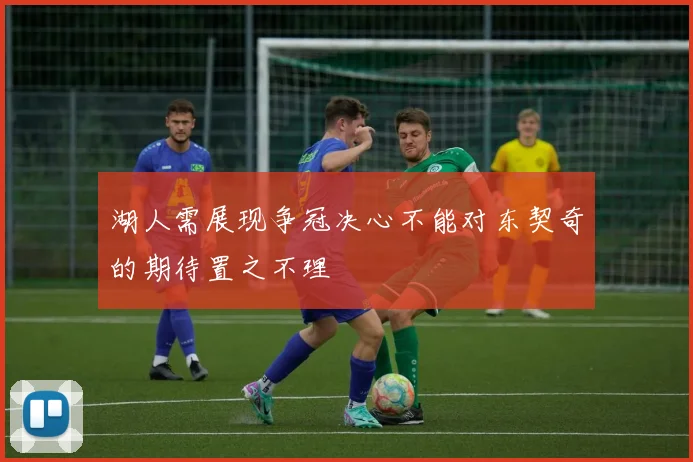湖人需展现争冠决心不能对东契奇的期待置之不理